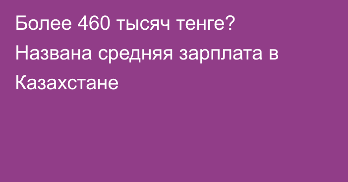 Более 460 тысяч тенге? Названа средняя зарплата в Казахстане