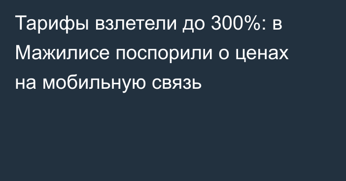 Тарифы взлетели до 300%: в Мажилисе поспорили о ценах на мобильную связь