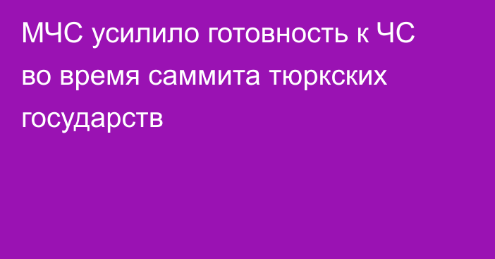 МЧС усилило готовность к ЧС во время саммита тюркских государств