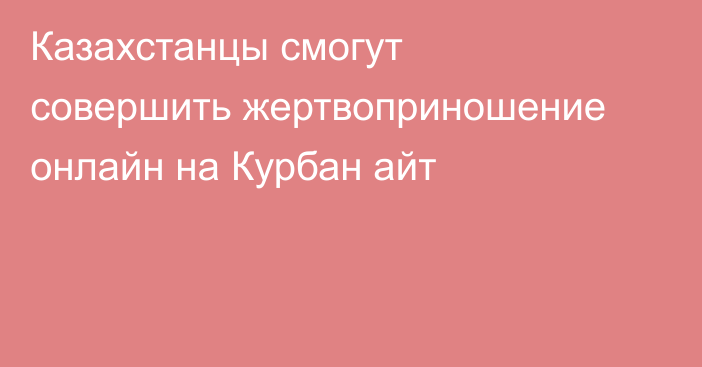 Казахстанцы смогут совершить жертвоприношение онлайн на Курбан айт