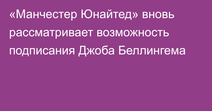 «Манчестер Юнайтед» вновь рассматривает возможность подписания Джоба Беллингема