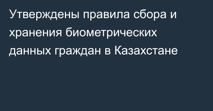 Утверждены правила сбора и хранения биометрических данных граждан в Казахстане