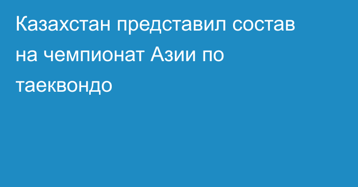 Казахстан представил состав на чемпионат Азии по таеквондо