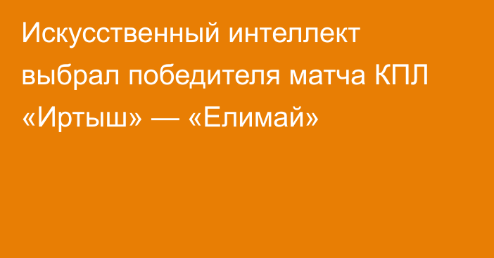 Искусственный интеллект выбрал победителя матча КПЛ «Иртыш» — «Елимай»
