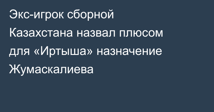 Экс-игрок сборной Казахстана назвал плюсом для «Иртыша» назначение Жумаскалиева