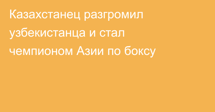 Казахстанец разгромил узбекистанца и стал чемпионом Азии по боксу