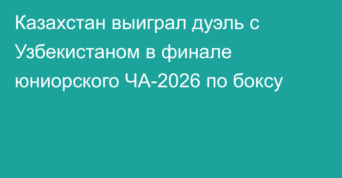 Казахстан выиграл дуэль с Узбекистаном в финале юниорского ЧА-2026 по боксу
