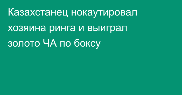 Казахстанец нокаутировал хозяина ринга и выиграл золото ЧА по боксу