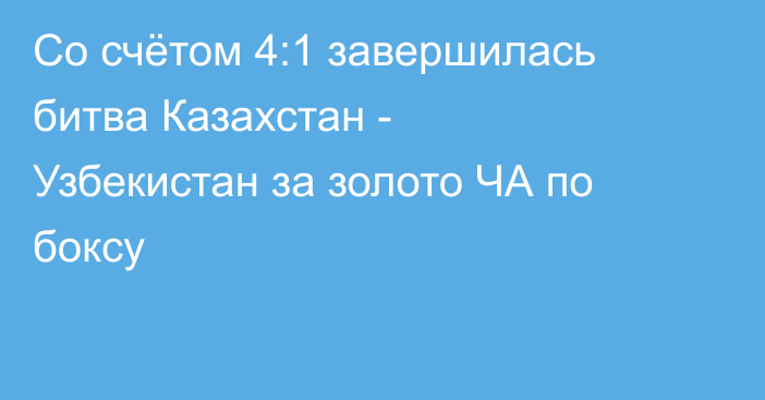 Со счётом 4:1 завершилась битва Казахстан - Узбекистан за золото ЧА по боксу