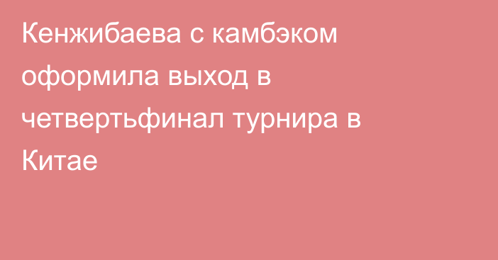 Кенжибаева с камбэком оформила выход в четвертьфинал турнира в Китае