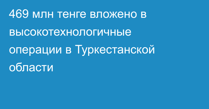 469 млн тенге вложено в высокотехнологичные операции в Туркестанской области