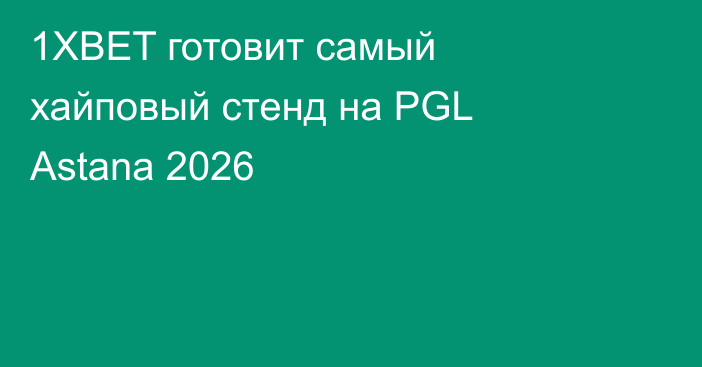 1XBET готовит самый хайповый стенд на PGL Astana 2026