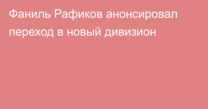Фаниль Рафиков анонсировал переход в новый дивизион