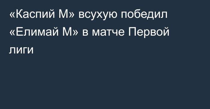 «Каспий М» всухую победил «Елимай М» в матче Первой лиги