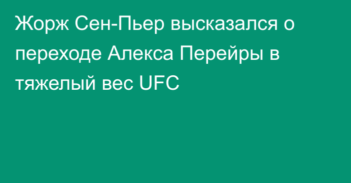 Жорж Сен-Пьер высказался о переходе Алекса Перейры в тяжелый вес UFC