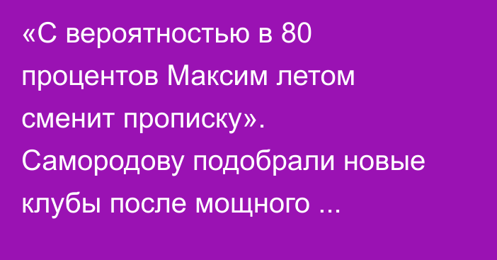 «С вероятностью в 80 процентов Максим летом сменит прописку». Самородову подобрали новые клубы после мощного выступления в РПЛ