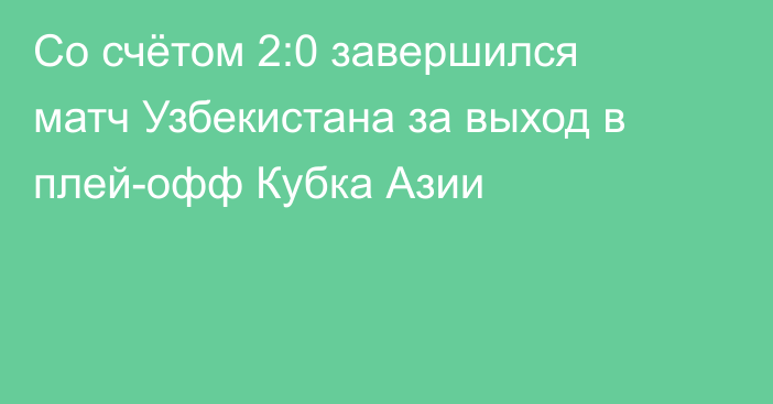 Со счётом 2:0 завершился матч Узбекистана за выход в плей-офф Кубка Азии