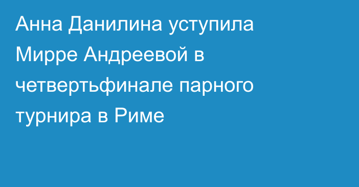 Анна Данилина уступила Мирре Андреевой в четвертьфинале парного турнира в Риме
