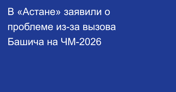 В «Астане» заявили о проблеме из-за вызова Башича на ЧМ-2026
