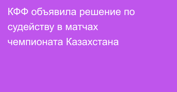 КФФ объявила решение по судейству в матчах чемпионата Казахстана
