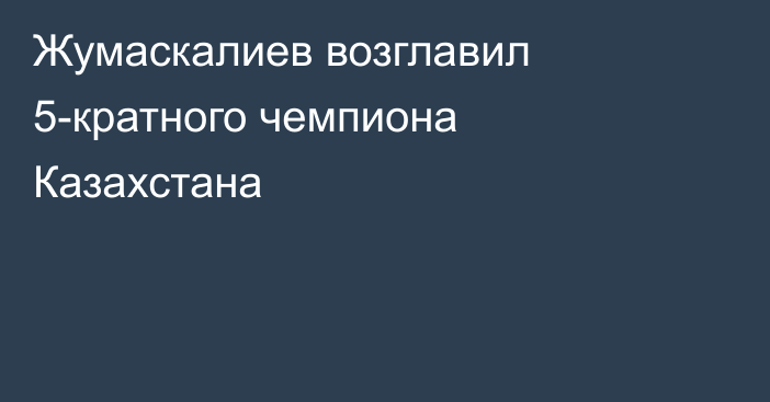 Жумаскалиев возглавил 5-кратного чемпиона Казахстана