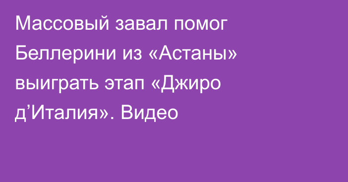 Массовый завал помог Беллерини из «Астаны» выиграть этап «Джиро д’Италия». Видео