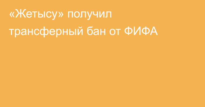 «Жетысу» получил трансферный бан от ФИФА