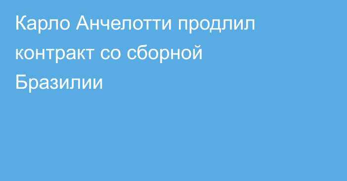 Карло Анчелотти продлил контракт со сборной Бразилии