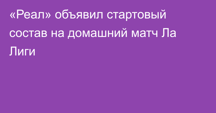 «Реал» объявил стартовый состав на домашний матч Ла Лиги