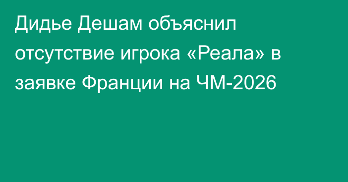 Дидье Дешам объяснил отсутствие игрока «Реала» в заявке Франции на ЧМ-2026