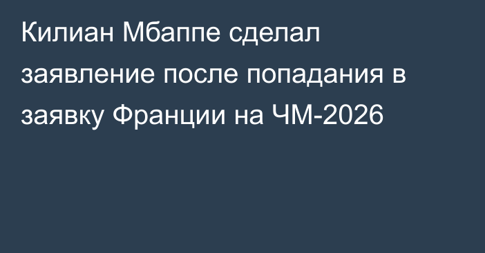Килиан Мбаппе сделал заявление после попадания в заявку Франции на ЧМ-2026