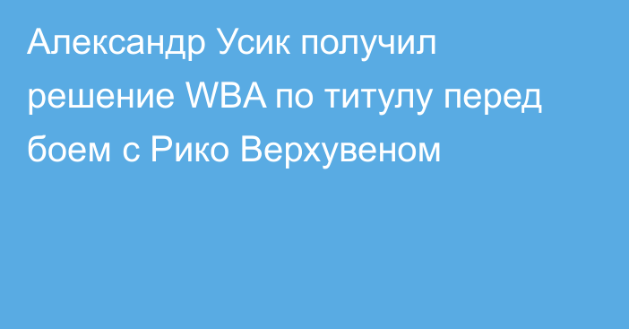 Александр Усик получил решение WBA по титулу перед боем с Рико Верхувеном