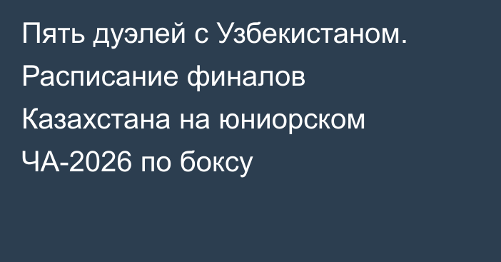 Пять дуэлей с Узбекистаном. Расписание финалов Казахстана на юниорском ЧА-2026 по боксу