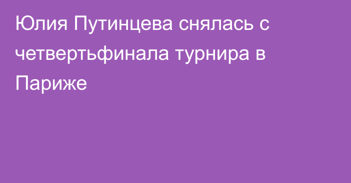 Юлия Путинцева снялась с четвертьфинала турнира в Париже