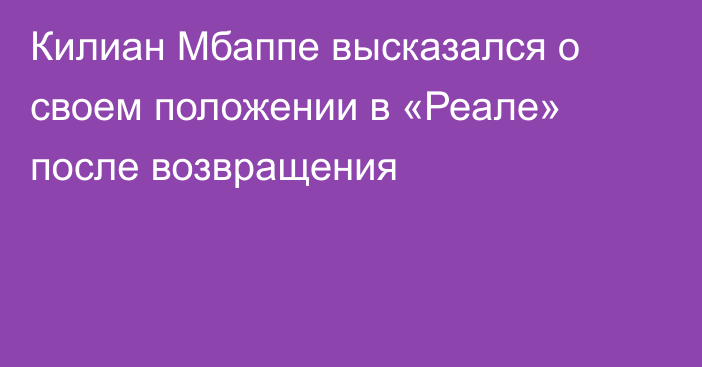 Килиан Мбаппе высказался о своем положении в «Реале» после возвращения