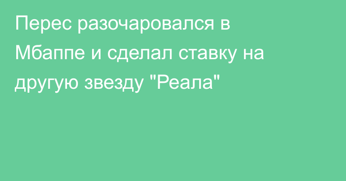 Перес разочаровался в Мбаппе и сделал ставку на другую звезду 