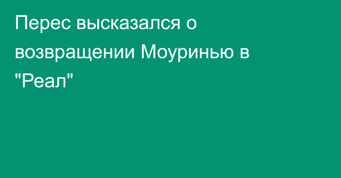 Перес высказался о возвращении Моуринью в 