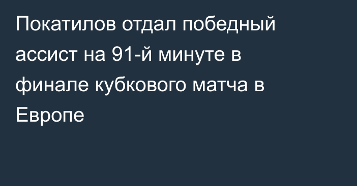 Покатилов отдал победный ассист на 91-й минуте в финале кубкового матча в Европе
