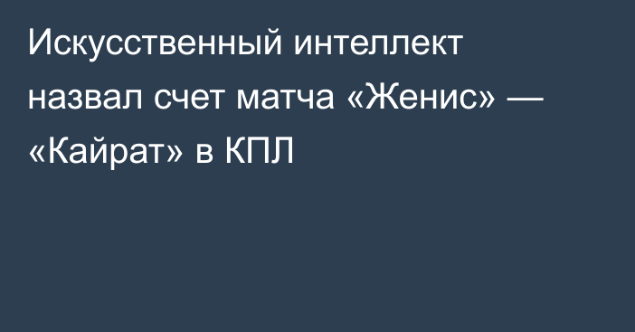 Искусственный интеллект назвал счет матча «Женис» — «Кайрат» в КПЛ