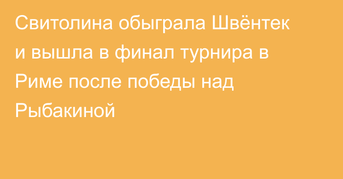 Свитолина обыграла Швёнтек и вышла в финал турнира в Риме после победы над Рыбакиной