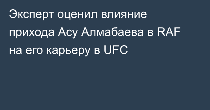 Эксперт оценил влияние прихода Асу Алмабаева в RAF на его карьеру в UFC
