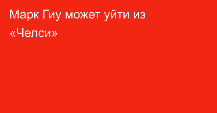 Марк Гиу может уйти из «Челси»