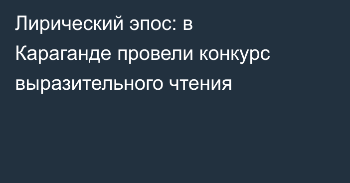 Лирический эпос: в Караганде провели конкурс выразительного чтения