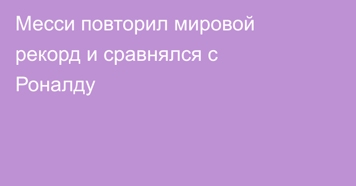 Месси повторил мировой рекорд и сравнялся с Роналду