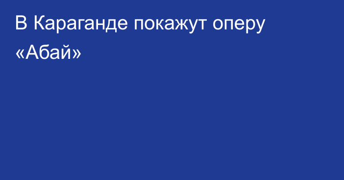 В Караганде покажут оперу «Абай»