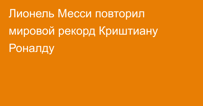 Лионель Месси повторил мировой рекорд Криштиану Роналду