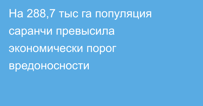 На 288,7 тыс га популяция саранчи превысила экономически порог вредоносности