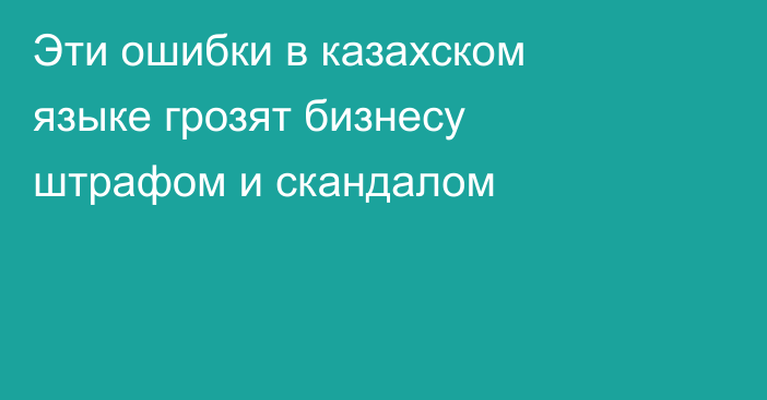 Эти ошибки в казахском языке грозят бизнесу штрафом и скандалом