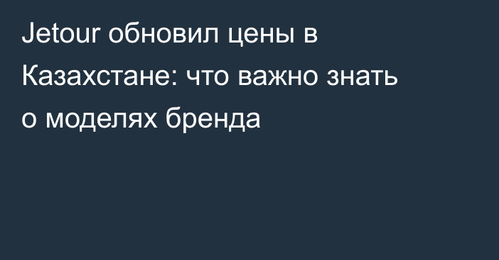 Jetour обновил цены в Казахстане: что важно знать о моделях бренда