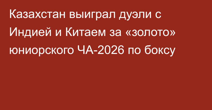 Казахстан выиграл дуэли с Индией и Китаем за «золото» юниорского ЧА-2026 по боксу